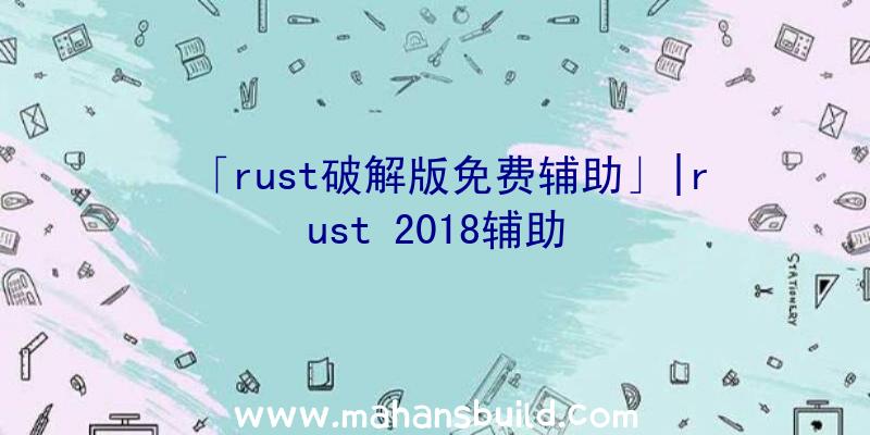 「rust破解版免费辅助」|rust